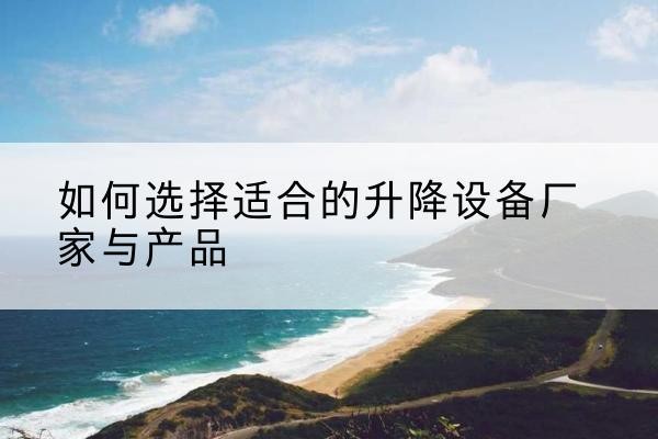 海州电动升降平台厂家-如何选择适合的升降设备厂家与产品