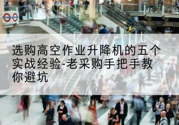 海州高空作业升降机厂家-选购高空作业升降机的五个实战经验-老采购手把手教你避坑