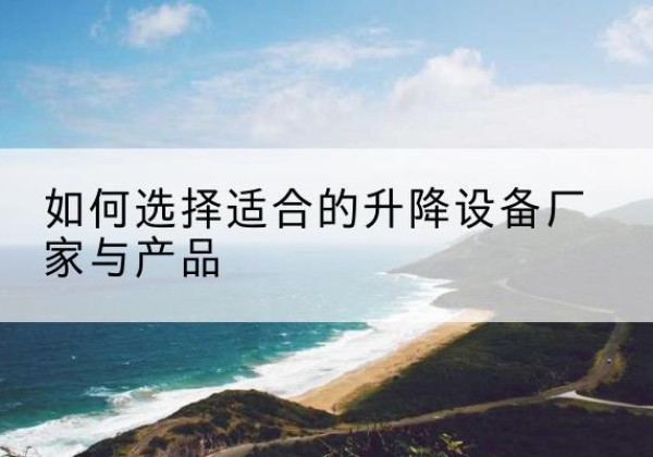 海州电动升降平台厂家-如何选择适合的升降设备厂家与产品
