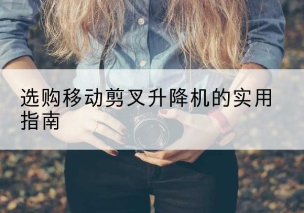 海州移动剪叉升降机怎么选-选购移动剪叉升降机的实用指南